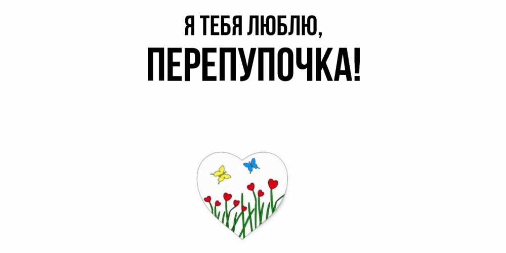 Открытка  для любимых и родных. перепупочка, Я тебя люблю  