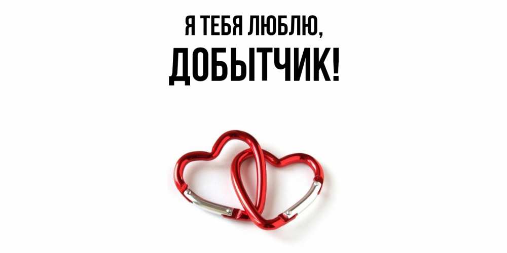 Открытка  для любимых и родных. добытчик, Я тебя люблю  