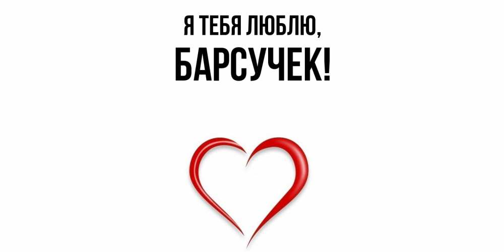 Открытка  для любимых и родных. барсучек, Я тебя люблю  