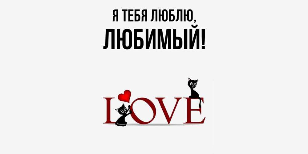 Открытка  для любимых и родных. Любимый, Я тебя люблю  