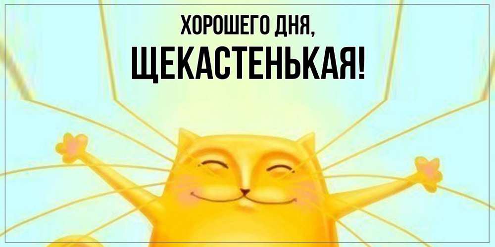 Открытка  для любимых и родных. щекастенькая, Хорошего дня  