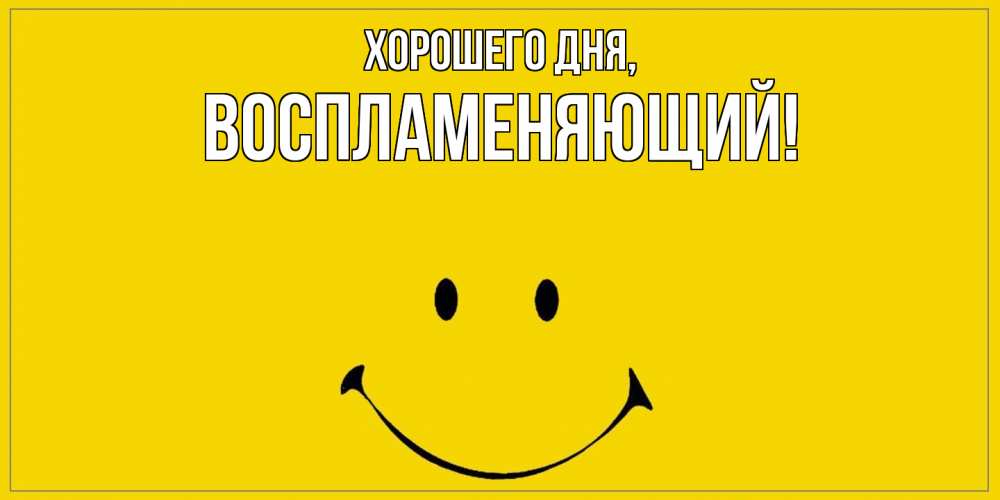 Открытка  для любимых и родных. воспламеняющий, Хорошего дня  
