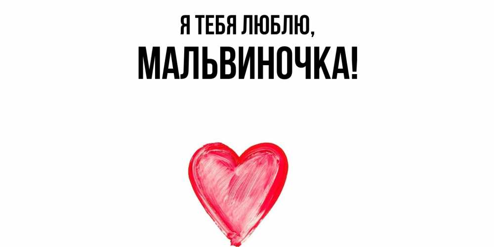 Открытка  для любимых и родных. мальвиночка, Я тебя люблю  