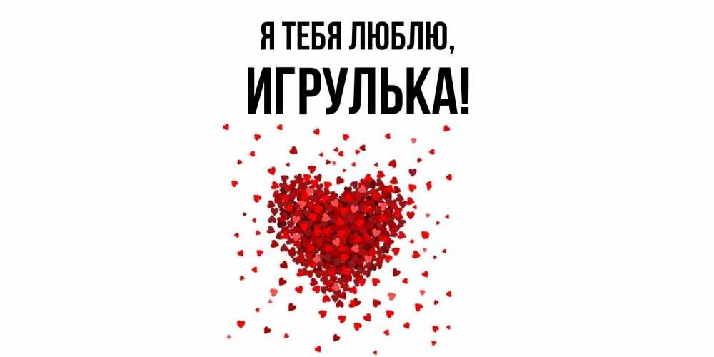 Открытка  для любимых и родных. игрулька, Я тебя люблю  