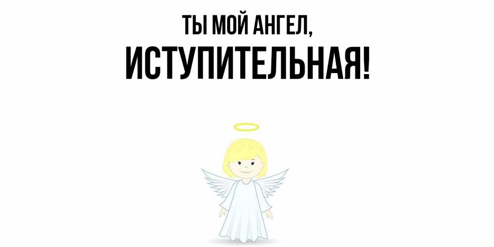 Открытка  для любимых и родных. иступительная, Ты мой ангел  