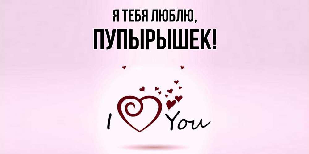 Открытка  для любимых и родных. пупырышек, Я тебя люблю  