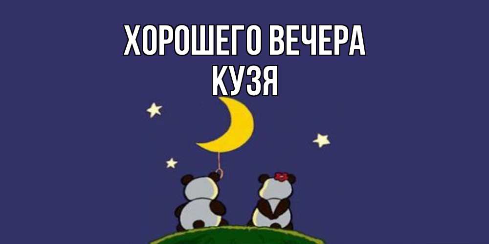 Открытка  для любимых и родных. кузя, Хорошего вечера  