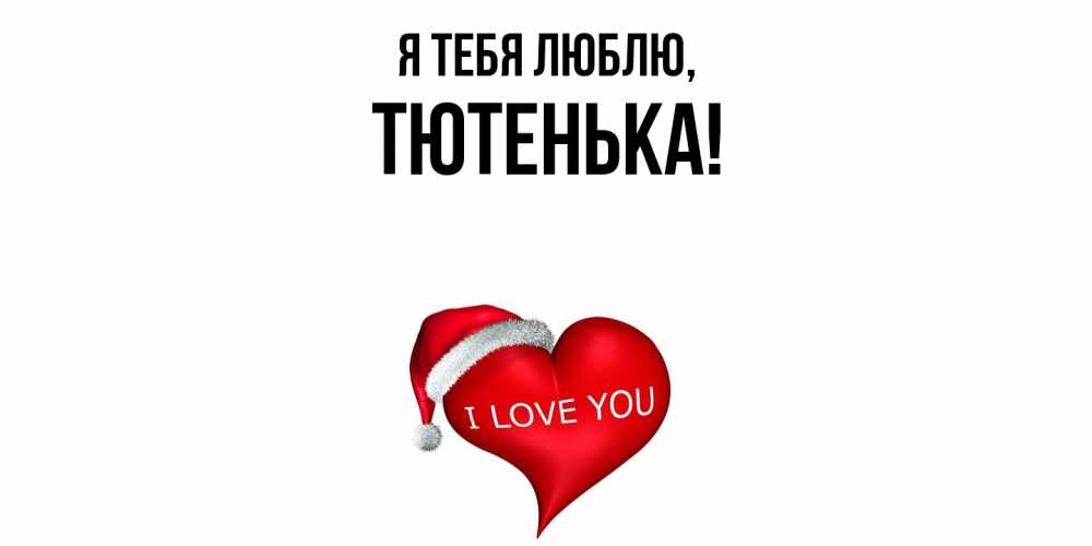 Открытка  для любимых и родных. тютенька, Я тебя люблю  