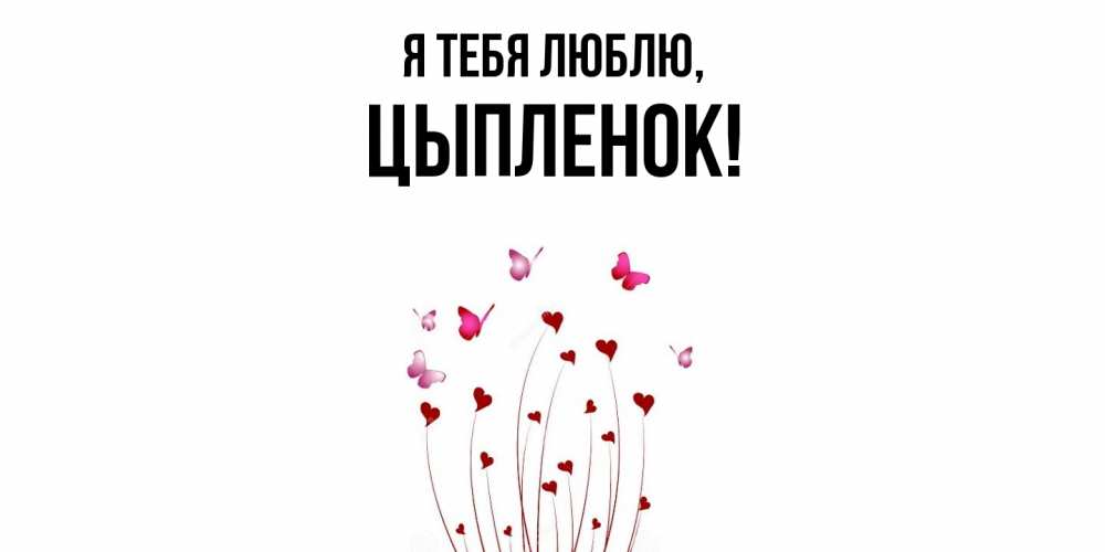 Открытка  для любимых и родных. цыпленок, Я тебя люблю  