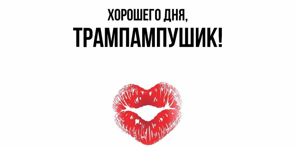 Открытка  для любимых и родных. трампампушик, Хорошего дня  