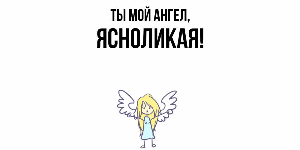 Открытка  для любимых и родных. ясноликая, Ты мой ангел  
