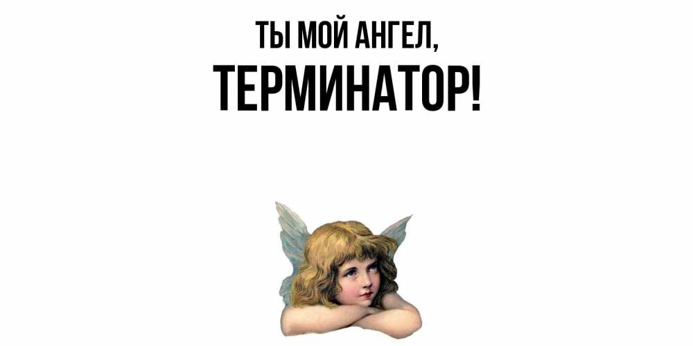 Открытка  для любимых и родных. терминатор, Ты мой ангел  
