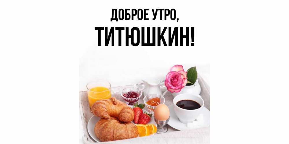 Открытка с именем, титюшкин, Доброе утро
