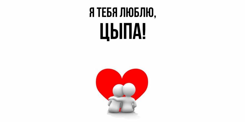 Открытка  для любимых и родных. цыпа, Я тебя люблю  