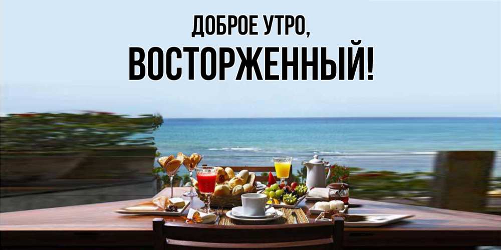 Открытка  для любимых и родных. восторженный, Доброе утро  