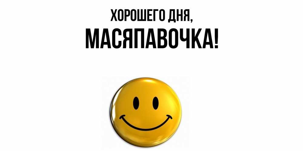 Открытка  для любимых и родных. масяпавочка, Хорошего дня  