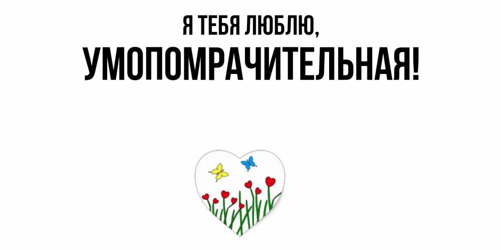 Открытка с именем, умопомрачительная, Я тебя люблю