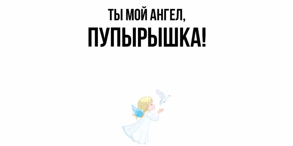 Открытка  для любимых и родных. пупырышка, Ты мой ангел  