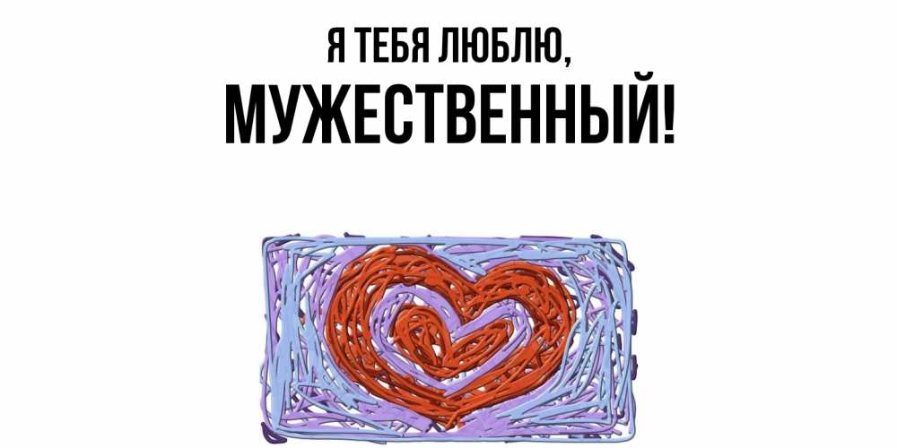 Открытка  для любимых и родных. мужественный, Я тебя люблю  