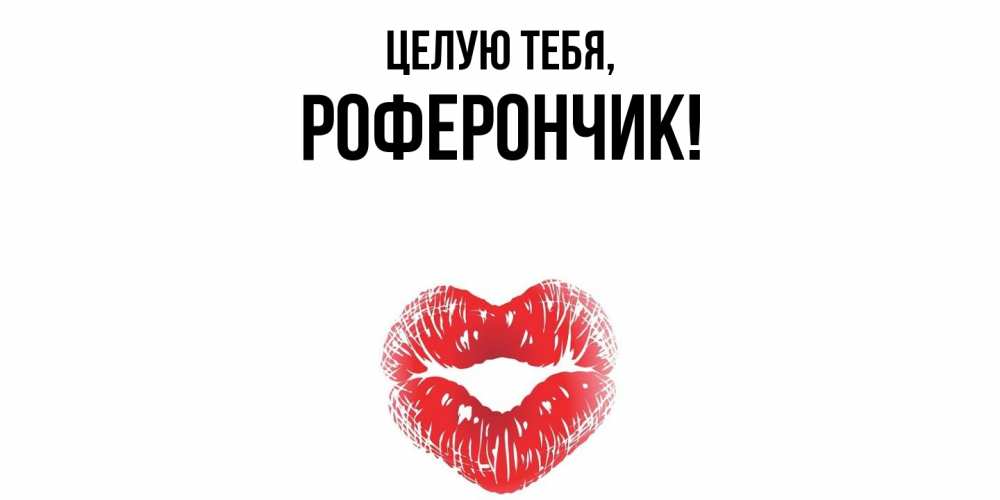 Открытка  для любимых и родных. роферончик, Целую тебя  