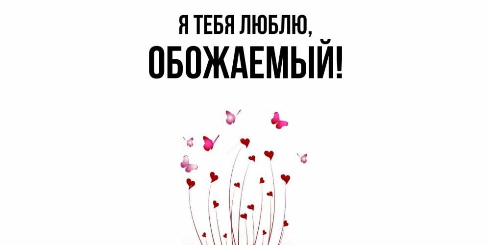 Открытка  для любимых и родных. обожаемый, Я тебя люблю  