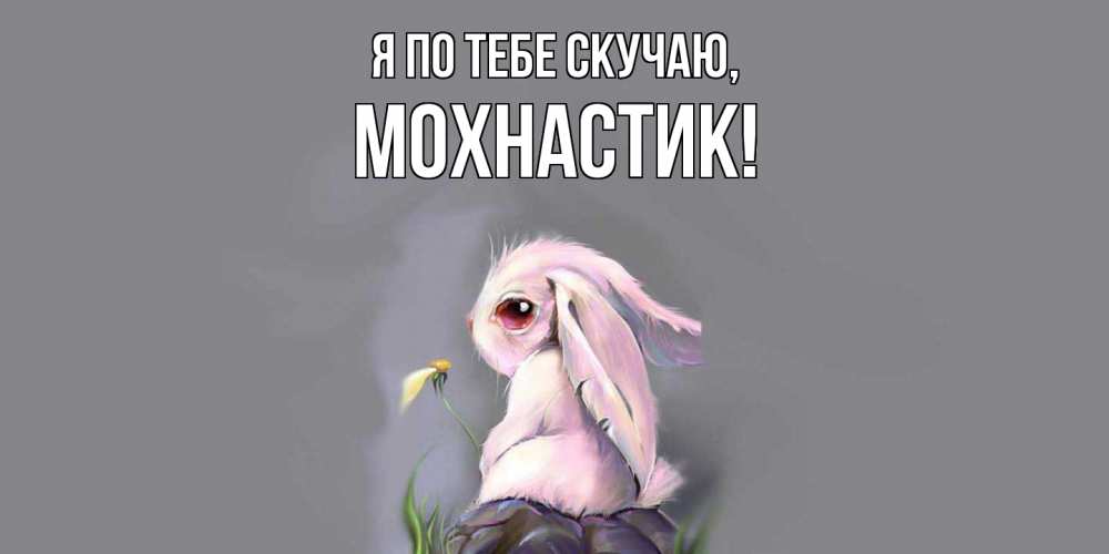 Открытка  для любимых и родных. мохнастик, Я по тебе скучаю  