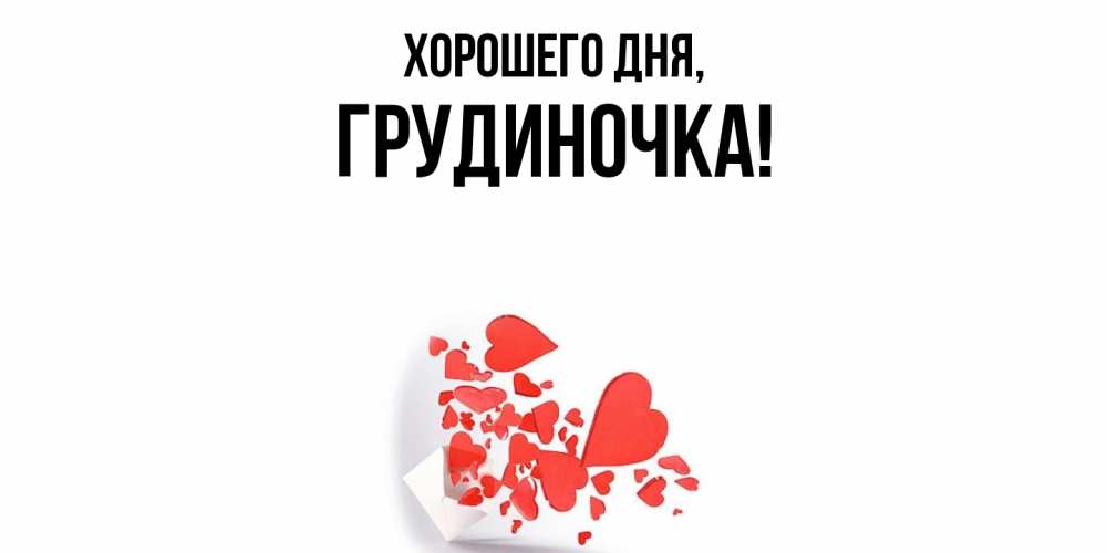 Открытка  для любимых и родных. грудиночка, Хорошего дня  