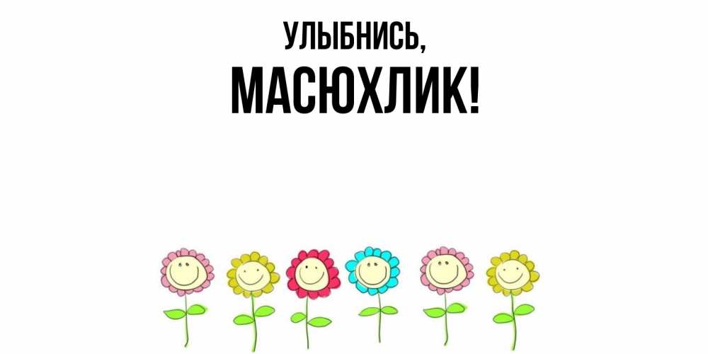 Открытка  для любимых и родных. масюхлик, Улыбнись  