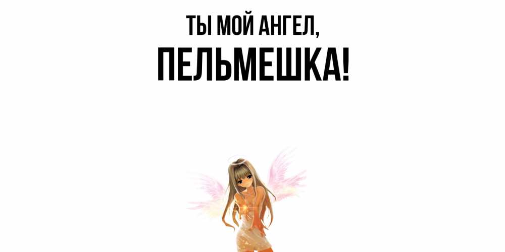 Открытка с именем, пельмешка, Ты мой ангел