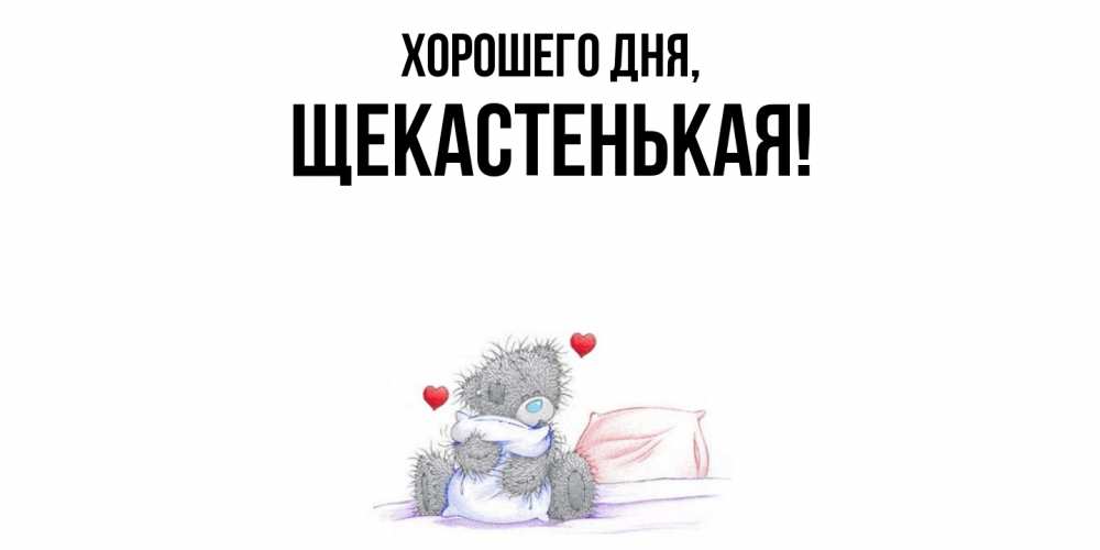 Открытка  для любимых и родных. щекастенькая, Хорошего дня  