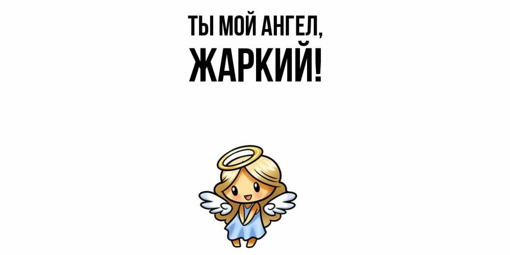 Открытка  для любимых и родных. жаркий, Ты мой ангел  