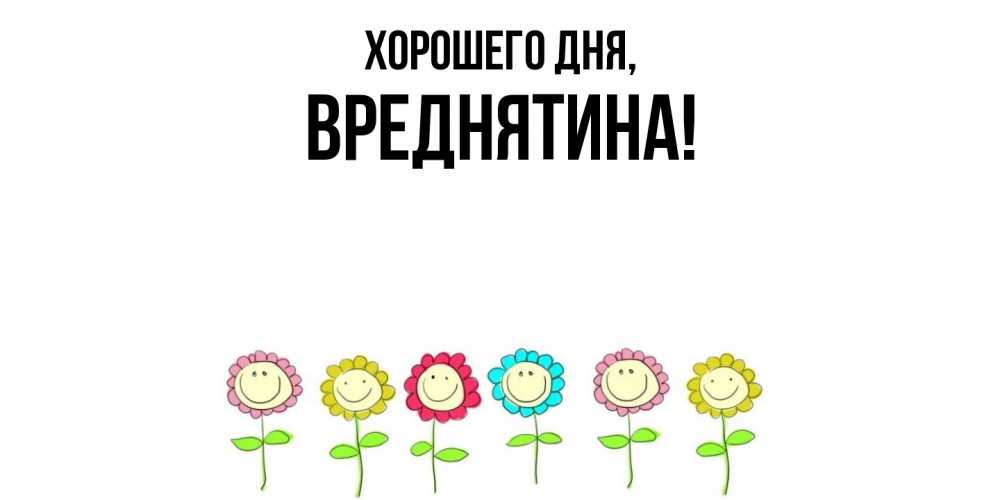 Открытка  для любимых и родных. вреднятина, Хорошего дня  