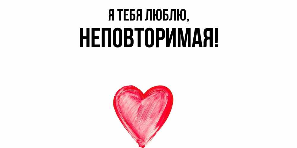 Открытка  для любимых и родных. неповторимая, Я тебя люблю  