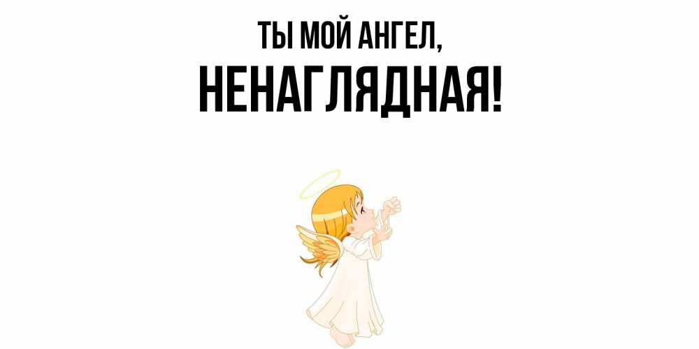 Открытка  для любимых и родных. ненаглядная, Ты мой ангел  
