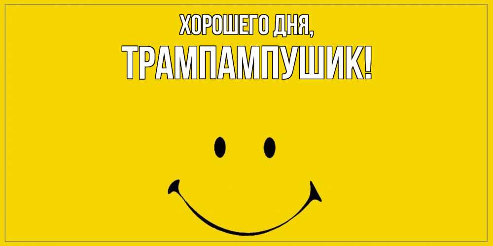 Открытка  для любимых и родных. трампампушик, Хорошего дня  