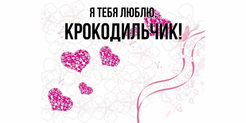 Открытка  для любимых и родных. крокодильчик, Я тебя люблю  