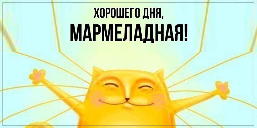 Открытка  для любимых и родных. мармеладная, Хорошего дня  