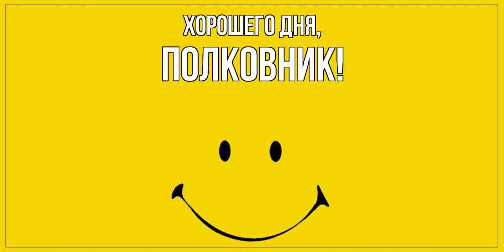 Открытка  для любимых и родных. полковник, Хорошего дня  