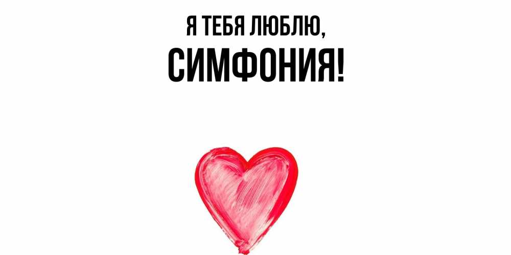 Открытка  для любимых и родных. симфония, Я тебя люблю  