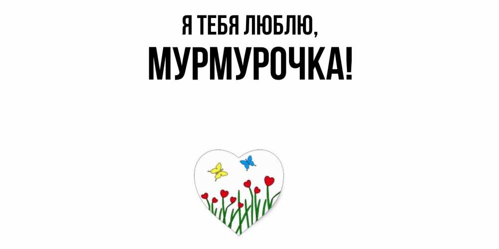 Открытка  для любимых и родных. Мурмурочка, Я тебя люблю  
