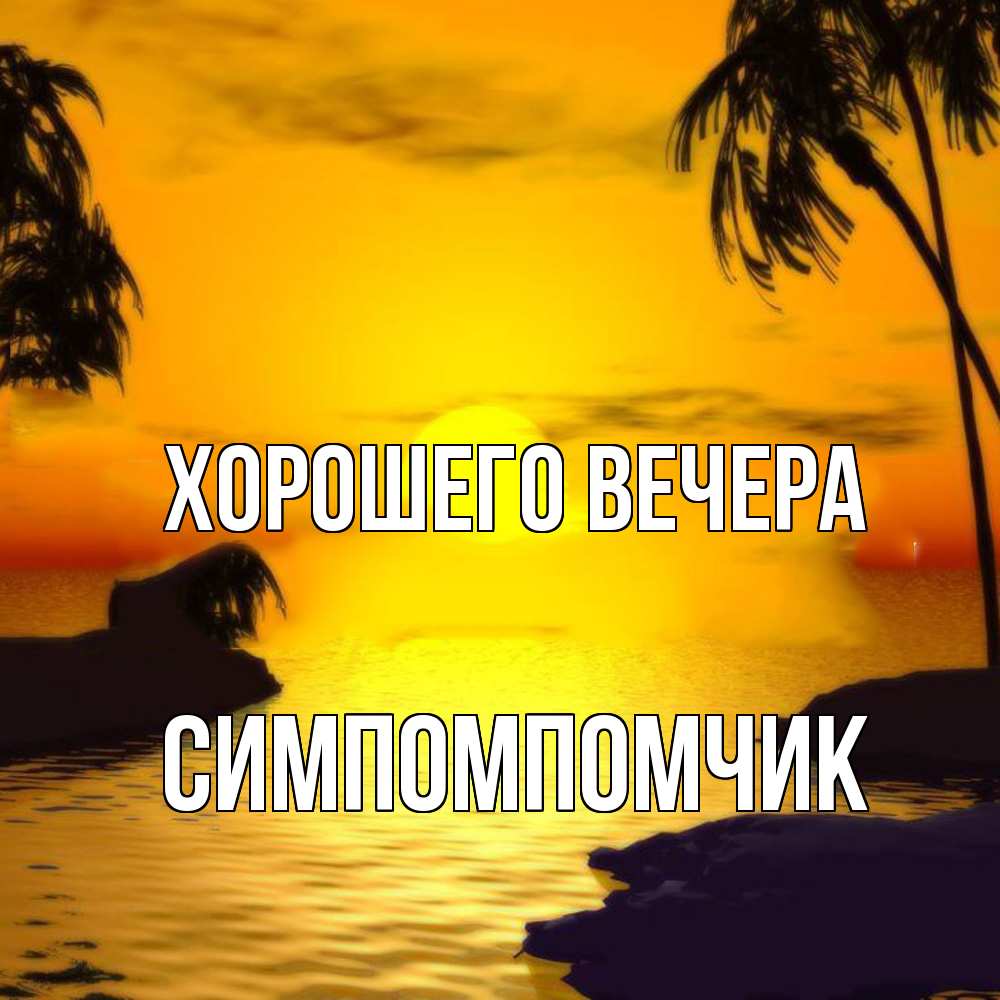 Открытка  для любимых и родных. симпомпомчик, Хорошего вечера  