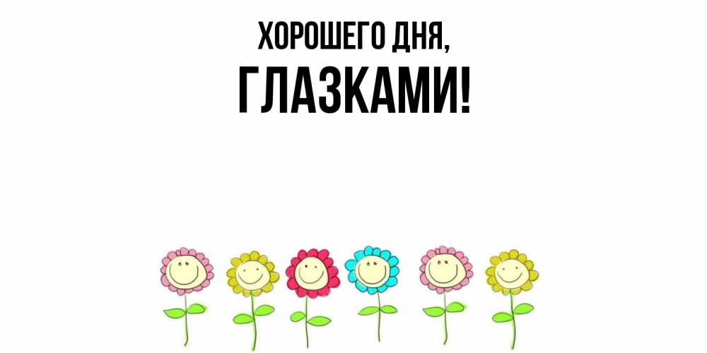 Открытка  для любимых и родных. глазками, Хорошего дня  