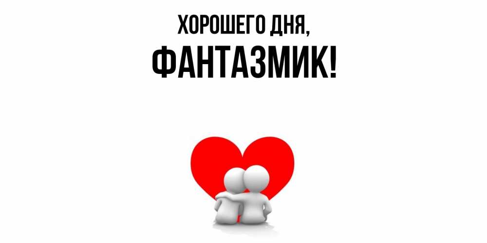 Открытка  для любимых и родных. фантазмик, Хорошего дня  
