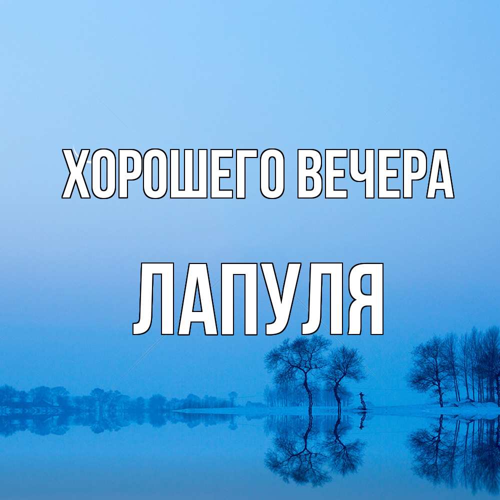 Открытка  для любимых и родных. лапуля, Хорошего вечера  
