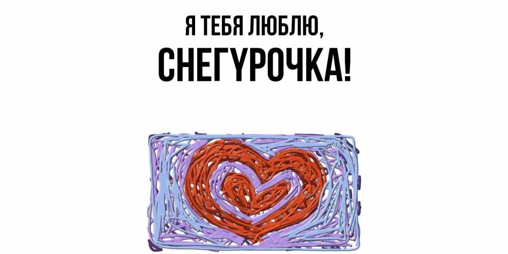 Открытка  для любимых и родных. снегypочка, Я тебя люблю  