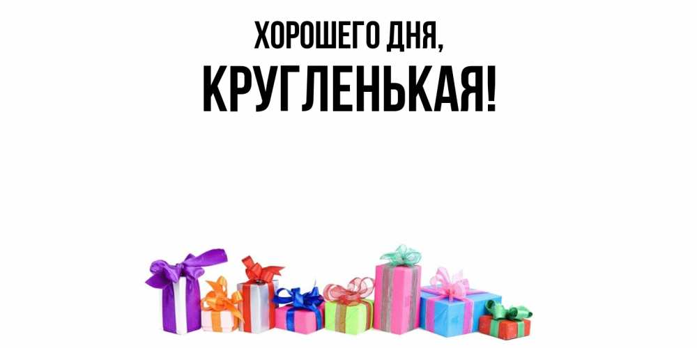 Открытка  для любимых и родных. кругленькая, Хорошего дня  