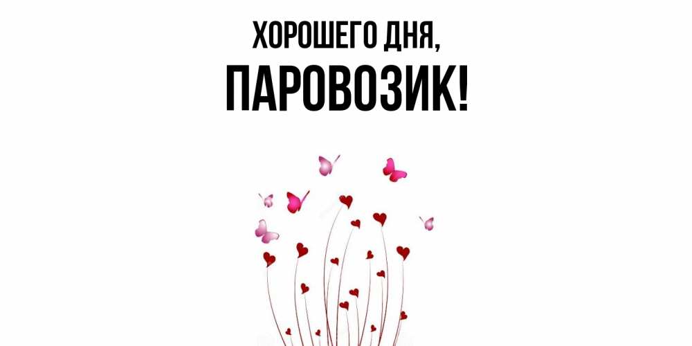 Открытка  для любимых и родных. паровозик, Хорошего дня  