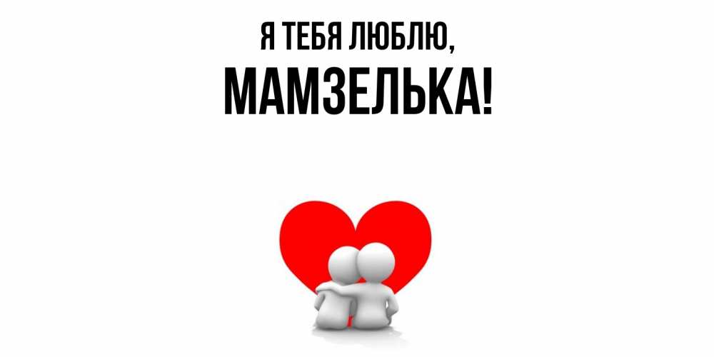 Открытка  для любимых и родных. мамзелька, Я тебя люблю  