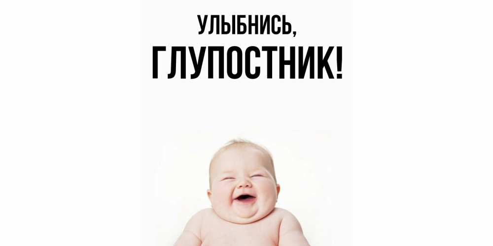 Открытка  для любимых и родных. глупостник, Улыбнись  