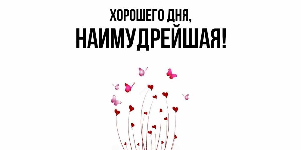 Открытка  для любимых и родных. наимудрейшая, Хорошего дня  